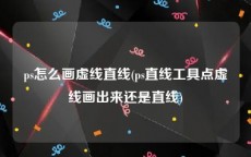 ps怎么画虚线直线(ps直线工具点虚线画出来还是直线)