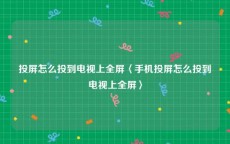 投屏怎么投到电视上全屏〈手机投屏怎么投到电视上全屏〉