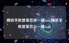 腾讯手机管家怎样一键root(腾讯手机管家怎么一键root)