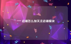  *** 店铺怎么加关注店铺模块