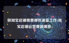 做淘宝店铺需要哪些准备工作(淘宝店铺运营要做哪些)