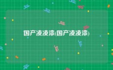 国产凌凌漆(国产凌凌漆)