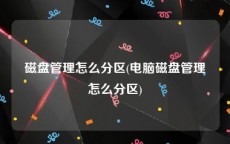 磁盘管理怎么分区(电脑磁盘管理怎么分区)