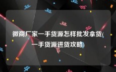 微商厂家一手货源怎样批发拿货(一手货源进货攻略)