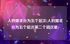 人的需求分为五个层次(人的需求分为五个层次第二个层次是)