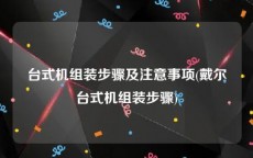 台式机组装步骤及注意事项(戴尔台式机组装步骤)