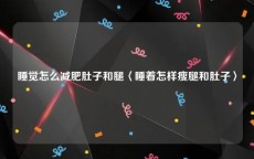 睡觉怎么减肥肚子和腿〈睡着怎样瘦腿和肚子〉
