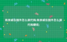有亲戚在国外怎么做代购(有亲戚在国外怎么做代购赚钱)