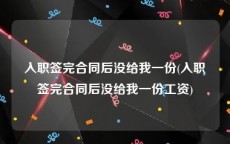 入职签完合同后没给我一份(入职签完合同后没给我一份工资)