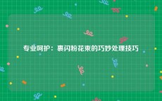 专业呵护：裹闪粉花束的巧妙处理技巧