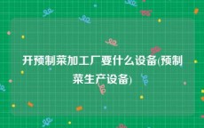 开预制菜加工厂要什么设备(预制菜生产设备)