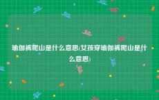 瑜伽裤爬山是什么意思(女孩穿瑜伽裤爬山是什么意思)