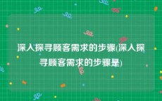 深入探寻顾客需求的步骤(深入探寻顾客需求的步骤是)