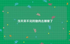 当天卖不完的猪肉去哪里了