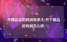 开精品店的利润有多大(开个精品店利润怎么样)