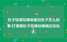 肚子咕噜咕噜响是拉肚子怎么回事(打馊嗝肚子咕噜咕噜响还拉肚子)