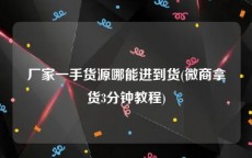 厂家一手货源哪能进到货(微商拿货3分钟教程)
