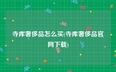 寺库奢侈品怎么买(寺库奢侈品官网下载)