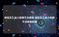 微信怎么加入群聊不会限制 微信怎么加入群聊不会限制群聊
