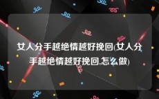 女人分手越绝情越好挽回(女人分手越绝情越好挽回,怎么做)
