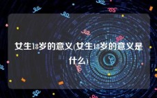 女生18岁的意义(女生18岁的意义是什么)