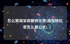 怎么算淘宝收藏转化率(淘宝转化率怎么算公式)