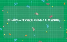 怎么和小人打交道(怎么和小人打交道策略)