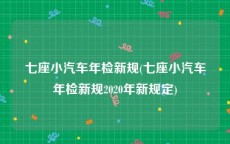 七座小汽车年检新规(七座小汽车年检新规2020年新规定)