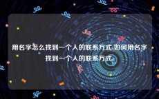 用名字怎么找到一个人的联系方式(如何用名字找到一个人的联系方式)