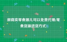 微商卖零食哪儿可以免费代理(零食货源进货方式)