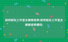 游戏陪玩工作室去哪里接单(游戏陪玩工作室去哪里接单赚钱)