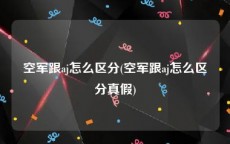 空军跟aj怎么区分(空军跟aj怎么区分真假)