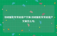 羽绒服批发发给客户文案(羽绒服批发发给客户文案怎么写)