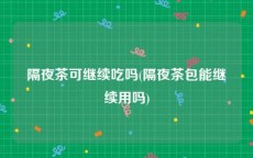 隔夜茶可继续吃吗(隔夜茶包能继续用吗)
