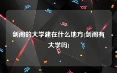 剑阁的大学建在什么地方(剑阁有大学吗)
