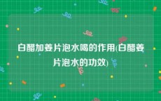 白醋加姜片泡水喝的作用(白醋姜片泡水的功效)