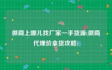 微商上哪儿找厂家一手货源(微商代理价拿货攻略)