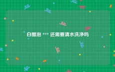 白醋泡 *** 还需要清水洗净吗