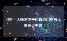 55岁一天喝多少牛奶合适(55岁每天喝多少牛奶)