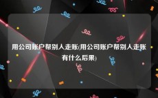 用公司账户帮别人走账(用公司账户帮别人走账有什么后果)