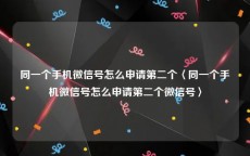 同一个手机微信号怎么申请第二个〈同一个手机微信号怎么申请第二个微信号〉