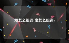 烦怎么组词(扇怎么组词)
