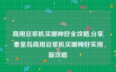 商用豆浆机买哪种好全攻略,分享秦皇岛商用豆浆机买哪种好实用新攻略