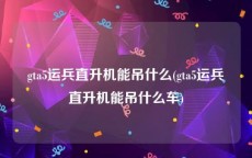 gta5运兵直升机能吊什么(gta5运兵直升机能吊什么车)