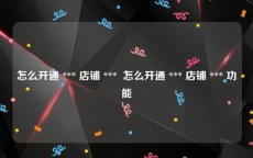 怎么开通 *** 店铺 ***  怎么开通 *** 店铺 *** 功能