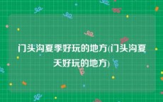 门头沟夏季好玩的地方(门头沟夏天好玩的地方)