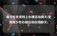 青少年免费网上心理咨询聊天(免费青少年心理咨询在线聊天)