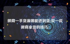 微商一手货源哪能进到货(说一说微商拿货的技巧)