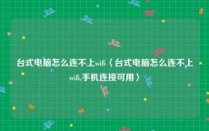 台式电脑怎么连不上wifi〈台式电脑怎么连不上wifi,手机连接可用〉