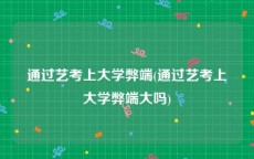 通过艺考上大学弊端(通过艺考上大学弊端大吗)